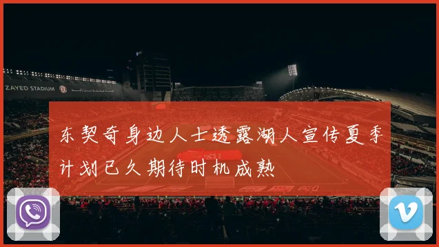 东契奇身边人士透露湖人宣传夏季计划已久期待时机成熟