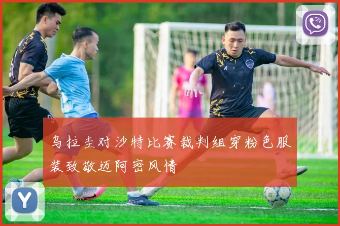 乌拉圭对沙特比赛裁判组穿粉色服装致敬迈阿密风情
