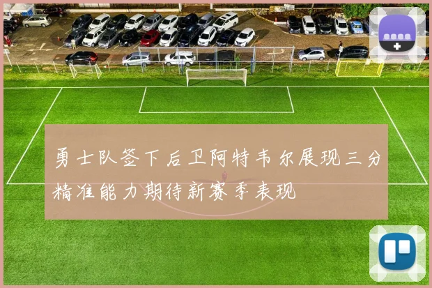 勇士队签下后卫阿特韦尔展现三分精准能力期待新赛季表现