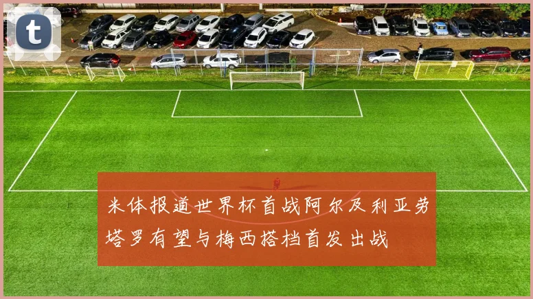 米体报道世界杯首战阿尔及利亚劳塔罗有望与梅西搭档首发出战
