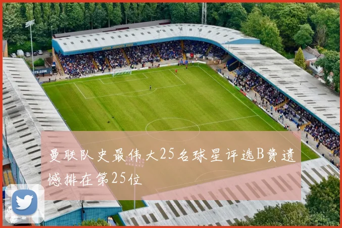 曼联队史最伟大25名球星评选B费遗憾排在第25位