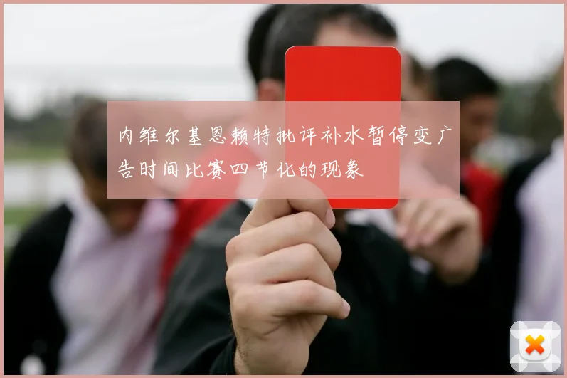 内维尔基恩赖特批评补水暂停变广告时间比赛四节化的现象